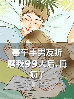 赛车手男友折磨我99天后，悔疯了
