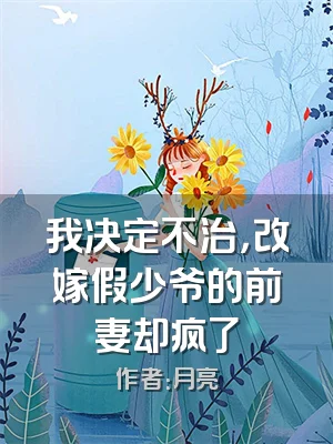 我决定不治，改嫁假少爷的前妻却疯了