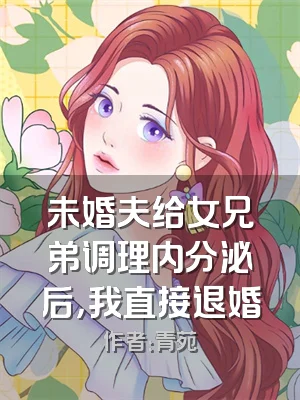 未婚夫给女兄弟调理内分泌后，我直接退婚