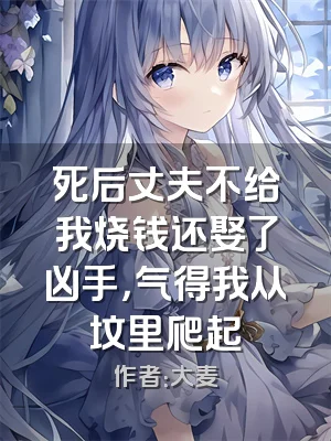 死后丈夫不给我烧钱还娶了凶手，气得我从坟里爬起