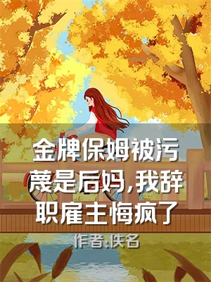 金牌保姆被污蔑是后妈，我辞职雇主悔疯了