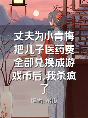丈夫为小青梅把儿子医药费全部兑换成游戏币后，我杀疯了