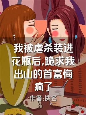 我被虐杀装进花瓶后，跪求我出山的首富悔疯了