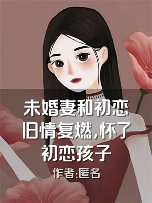 未婚妻和初恋旧情复燃，怀了初恋孩子