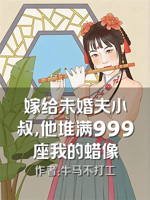 嫁给未婚夫小叔，他堆满999座我的蜡像