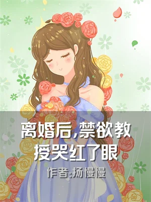 离婚后，禁欲教授哭红了眼