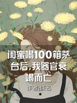 闺蜜喝100箱茅台后，我器官衰竭而亡