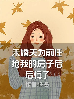 未婚夫为前任抢我的房子后后悔了