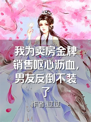 我为卖房金牌销售呕心沥血，男友反倒不装了