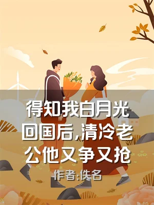 得知我白月光回国后，清冷老公他又争又抢