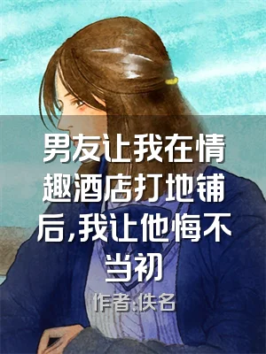 男友让我在情趣酒店打地铺后，我让他悔不当初