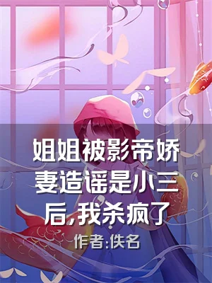 姐姐被影帝娇妻造谣是小三后，我杀疯了