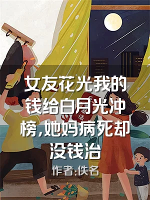 女友花光我的钱给白月光冲榜，她妈病死却没钱治