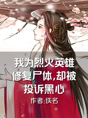 我为烈火英雄修复尸体，却被投诉黑心
