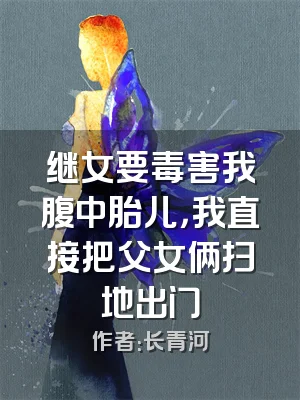 继女要毒害我腹中胎儿，我直接把父女俩扫地出门