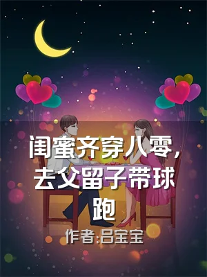 闺蜜齐穿八零，去父留子带球跑