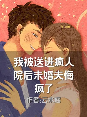 我被送进疯人院后未婚夫悔疯了