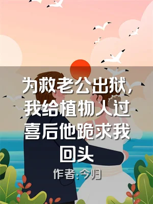 为救老公出狱，我给植物人过喜后他跪求我回头