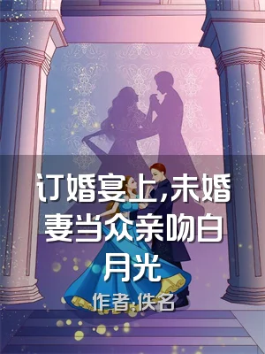 订婚宴上，未婚妻当众亲吻白月光