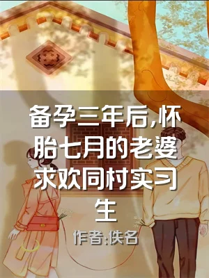 备孕三年后，怀胎七月的老婆求欢同村实习生