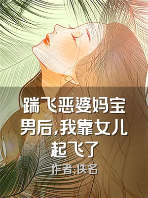 踹飞恶婆妈宝男后，我靠女儿起飞了