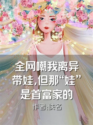 全网嘲我离异带娃，但那“娃”是首富家的
