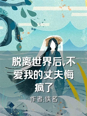 脱离世界后，不爱我的丈夫悔疯了