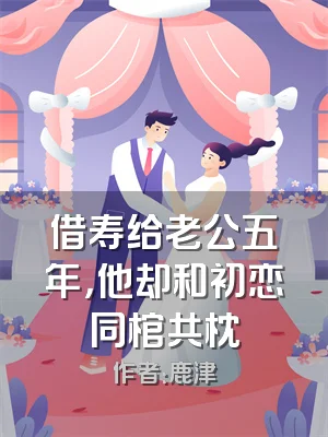 借寿给老公五年，他却和初恋同棺共枕