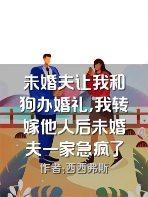 未婚夫让我和狗办婚礼，我转嫁他人后未婚夫一家急疯了