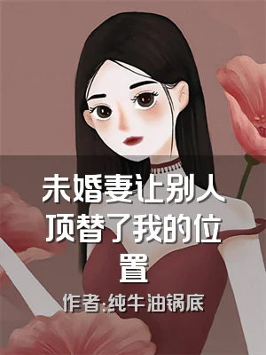 未婚妻让别人顶替了我的位置