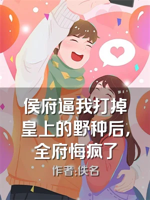 侯府逼我打掉皇上的野种后，全府悔疯了