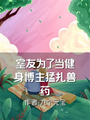 室友为了当健身博主猛扎兽药