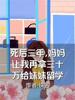 死后三年，妈妈让我再拿三十万给妹妹留学