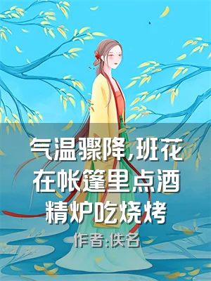 气温骤降，班花在帐篷里点酒精炉吃烧烤