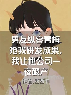 男友纵容青梅抢我研发成果，我让他公司一夜破产
