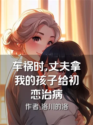 车祸时，丈夫拿我的孩子给初恋治病