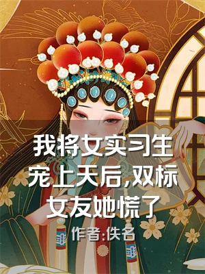 我将女实习生宠上天后，双标女友她慌了