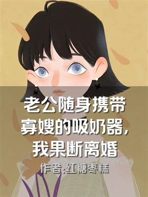 老公随身携带寡嫂的吸奶器，我果断离婚