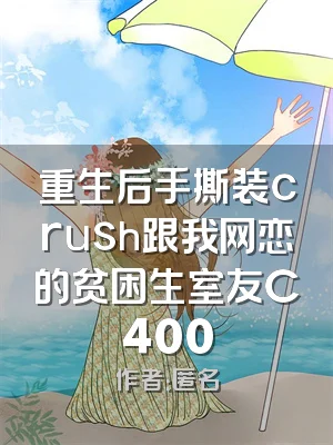 重生后手撕装crush跟我网恋的贫困生室友C400