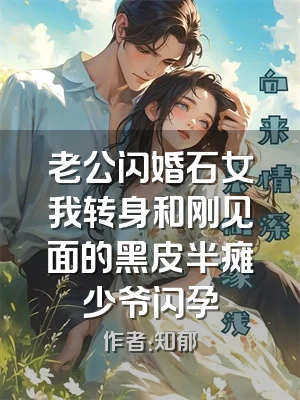 老公闪婚石女我转身和刚见面的黑皮半瘫少爷闪孕