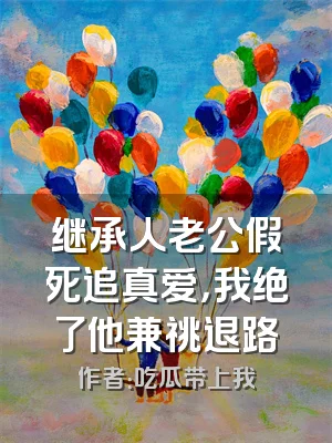 继承人老公假死追真爱，我绝了他兼祧退路