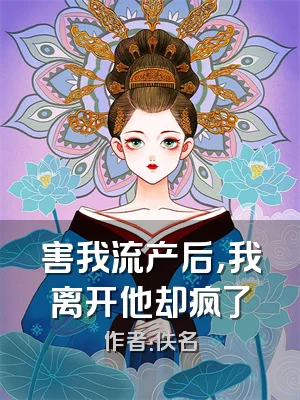 害我流产后，我离开他却疯了