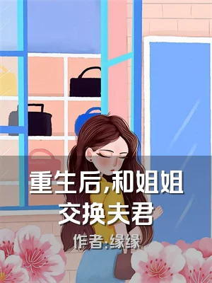 重生后，和姐姐交换夫君