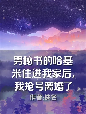 男秘书的哈基米住进我家后，我抢号离婚了
