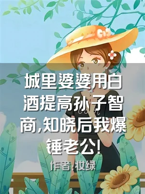 城里婆婆用白酒提高孙子智商，知晓后我爆锤老公！
