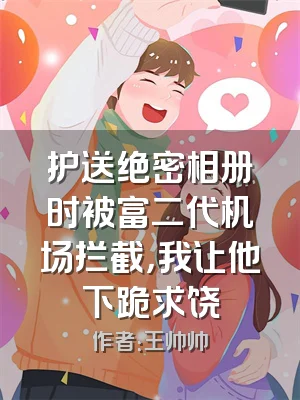 护送绝密相册时被富二代机场拦截，我让他下跪求饶