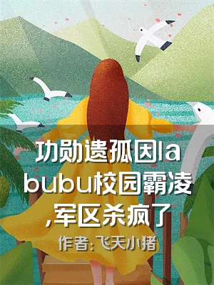 功勋遗孤因labubu校园霸凌，军区杀疯了