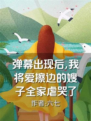 弹幕出现后，我将爱擦边的嫂子全家虐哭了