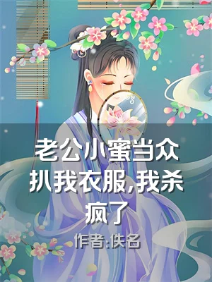 老公小蜜当众扒我衣服，我杀疯了
