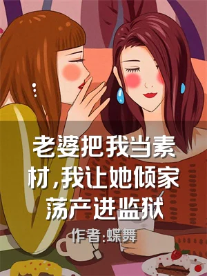 老婆把我当素材，我让她倾家荡产进监狱